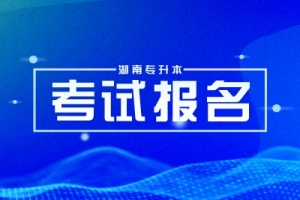 2025年湖南專升本考試的報名時間是什么時候？