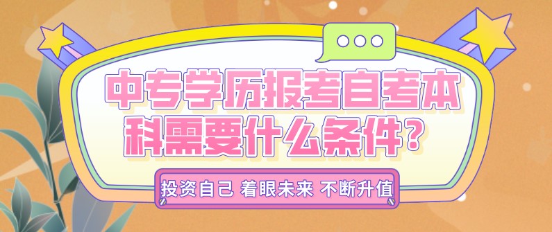 自考本科：中專學(xué)歷報(bào)考自考本科需要什么條件？(圖1)