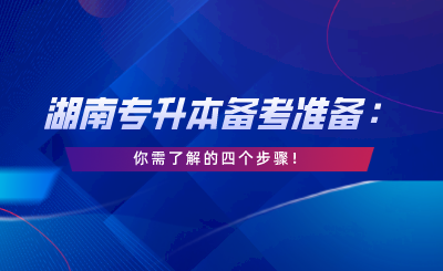 湖南專(zhuān)升本備考，你需了解的四個(gè)步驟！.png