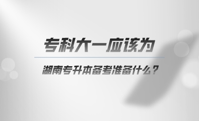 ?？拼笠粦?yīng)該為湖南專升本準(zhǔn)備什么.png