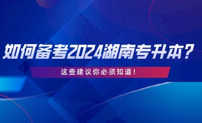 如何備考2024湖南統(tǒng)考專升本？這些建議你必須知道.png