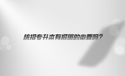 統(tǒng)招專(zhuān)升本有報(bào)班的必要嗎.png