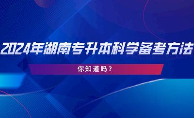 2024年湖南專升本科學(xué)備考方法！你知道嗎.png