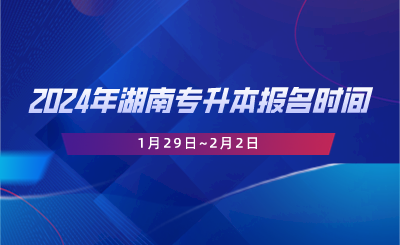 2024年湖南專升本報(bào)名時(shí)間1月29日~2月2日.png