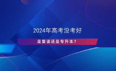 2024年高考沒考好，是復讀還是專升本？.png