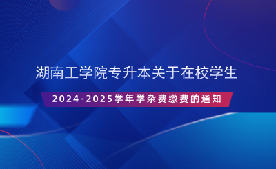 湖南工學(xué)院專升本關(guān)于在校學(xué)生2024-2025學(xué)年學(xué)雜費繳費的通知.png