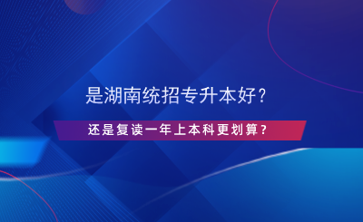 是湖南統(tǒng)招專升本好？還是復讀一年上本科更劃算？.png