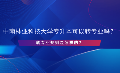 中南林業(yè)科技大學(xué)專升本可以轉(zhuǎn)專業(yè)嗎？.png